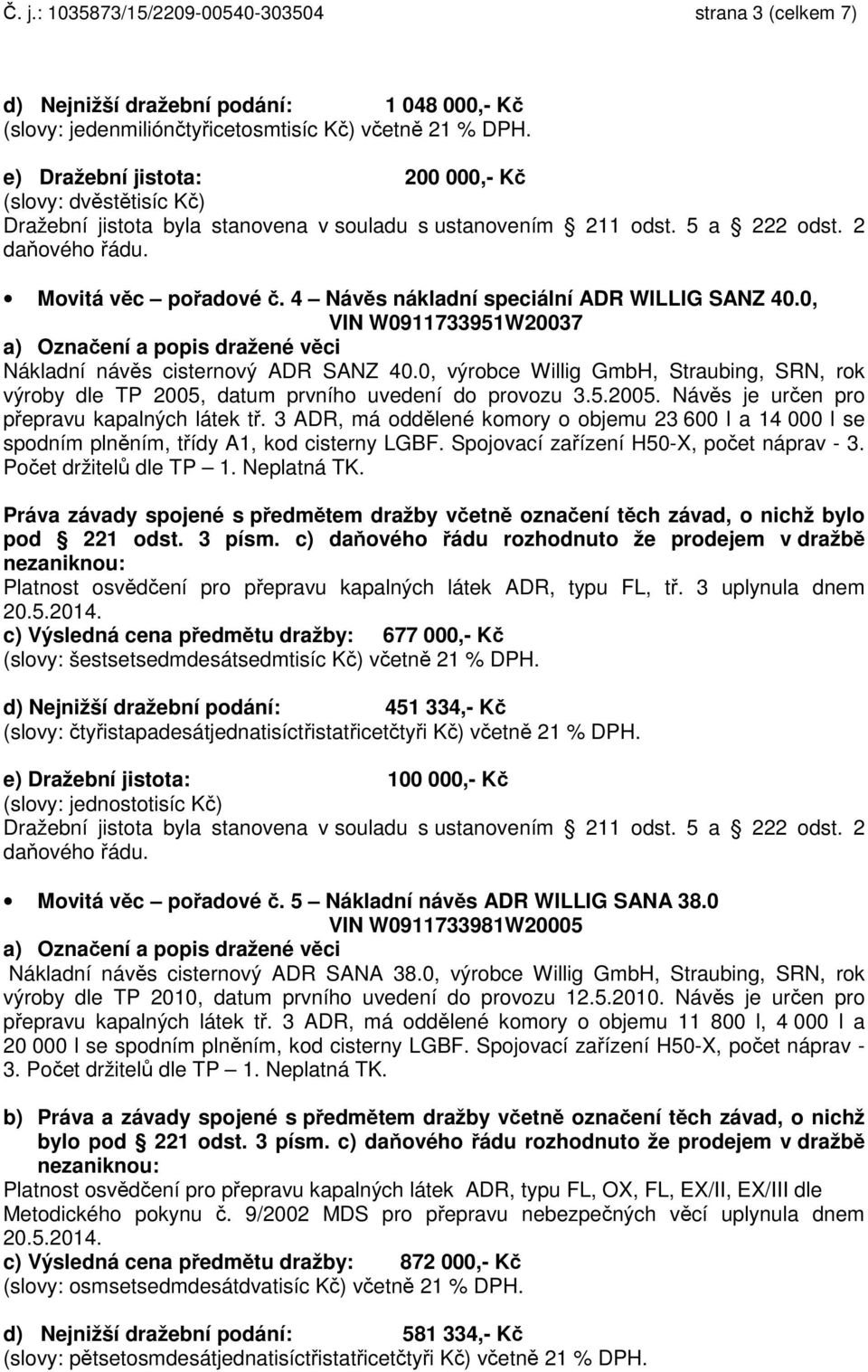 0, výrobce Willig GmbH, Straubing, SRN, rok výroby dle TP 2005, datum prvního uvedení do provozu 3.5.2005. Návěs je určen pro přepravu kapalných látek tř.