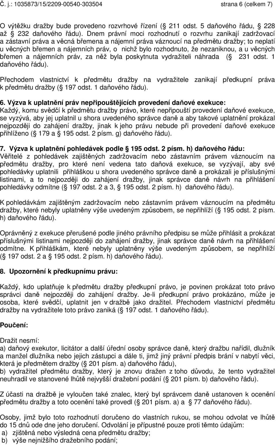 rozhodnuto, že nezaniknou, a u věcných břemen a nájemních práv, za něž byla poskytnuta vydražiteli náhrada ( 231 odst. 1 daňového řádu).