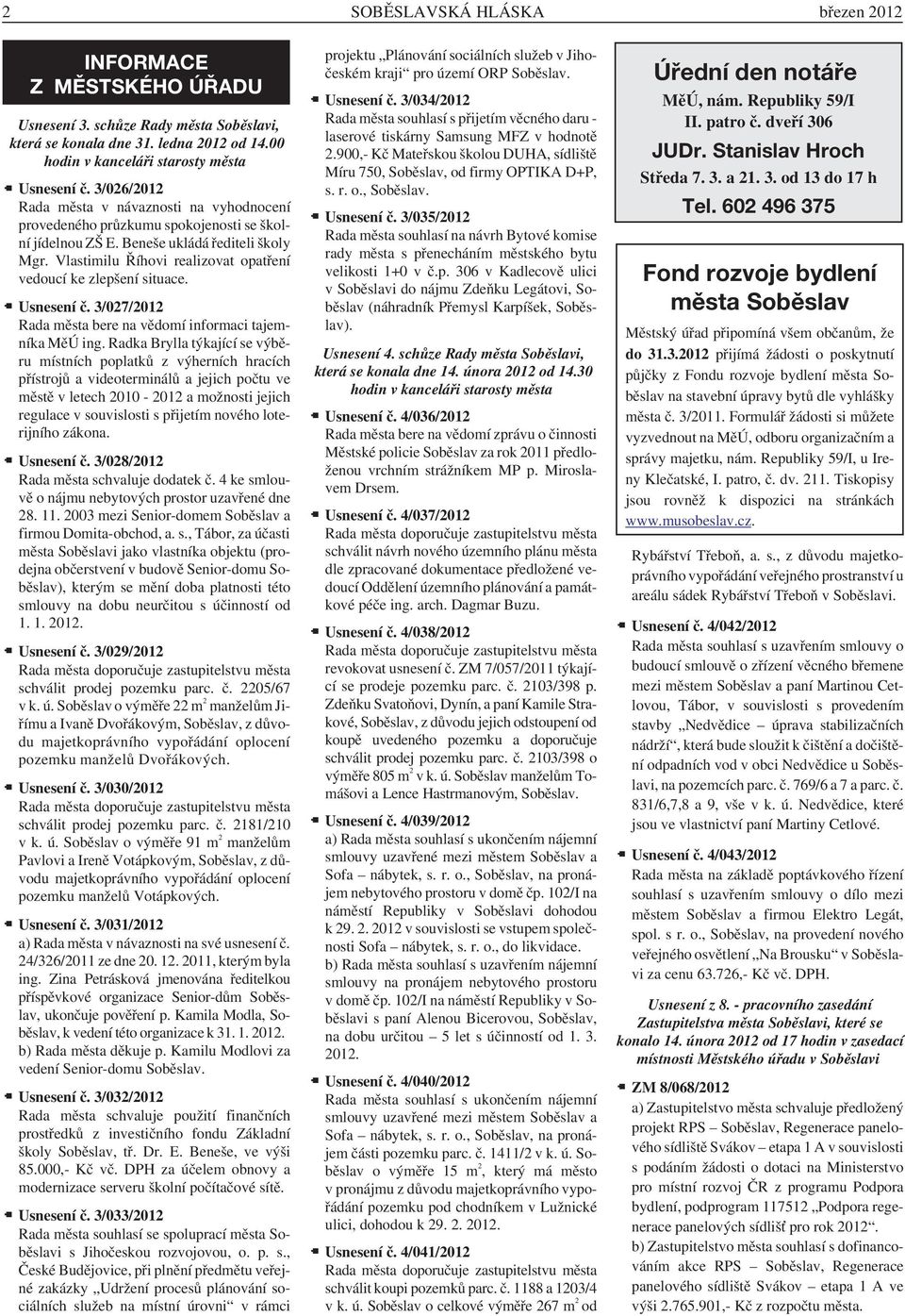 Vlastimilu Říhovi realizovat opatření vedoucí ke zlepšení situace. Usnesení č. 3/027/2012 Rada města bere na vědomí informaci tajemníka MěÚ ing.
