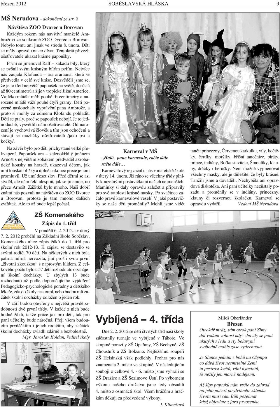 První se jmenoval Ralf kakadu bílý, který se pyšnil svým krásným bílým peřím. Nejvíce nás zaujala Klofanda ara ararauna, která se předvedla v celé své kráse.