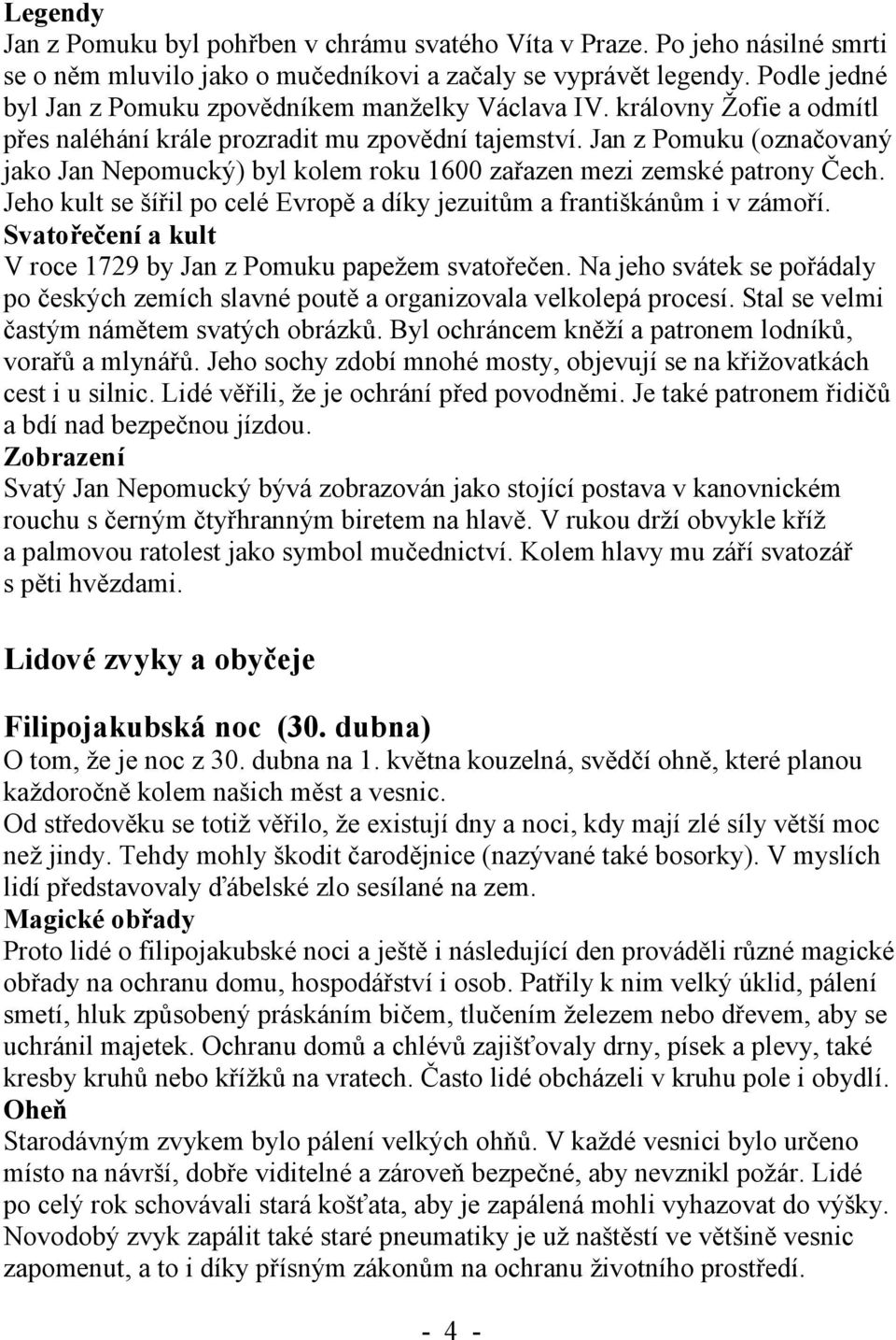 Jan z Pomuku (označovaný jako Jan Nepomucký) byl kolem roku 1600 zařazen mezi zemské patrony Čech. Jeho kult se šířil po celé Evropě a díky jezuitům a františkánům i v zámoří.