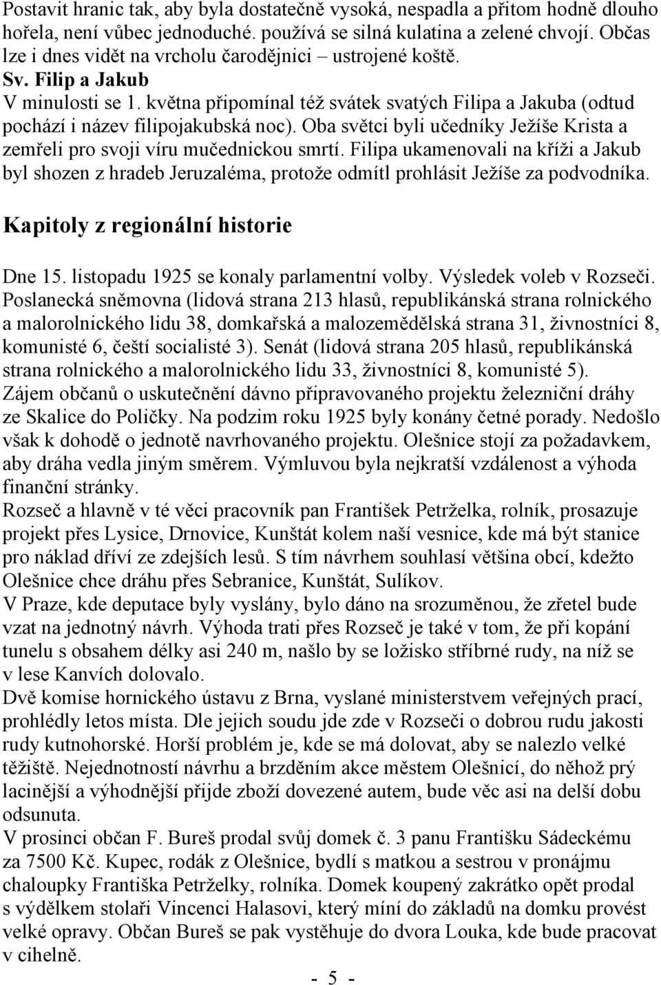 Oba světci byli učedníky Ježíše Krista a zemřeli pro svoji víru mučednickou smrtí. Filipa ukamenovali na kříži a Jakub byl shozen z hradeb Jeruzaléma, protože odmítl prohlásit Ježíše za podvodníka.