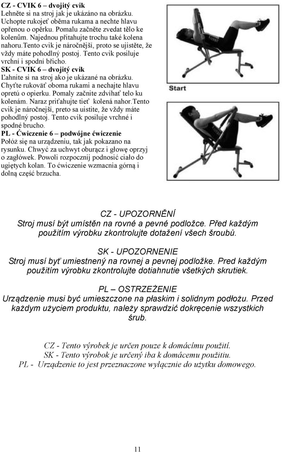 SK - CVIK 6 dvojitý cvik Ľahnite si na stroj ako je ukázané na obrázku. Chyťte rukoväť oboma rukami a nechajte hlavu opretú o opierku. Pomaly začnite zdvíhať telo ku kolenám.