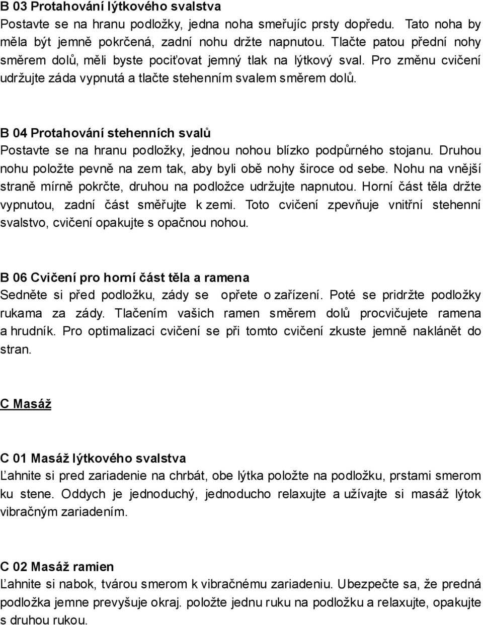 B 04 Protahování stehenních svalů Postavte se na hranu podložky, jednou nohou blízko podpůrného stojanu. Druhou nohu položte pevně na zem tak, aby byli obě nohy široce od sebe.
