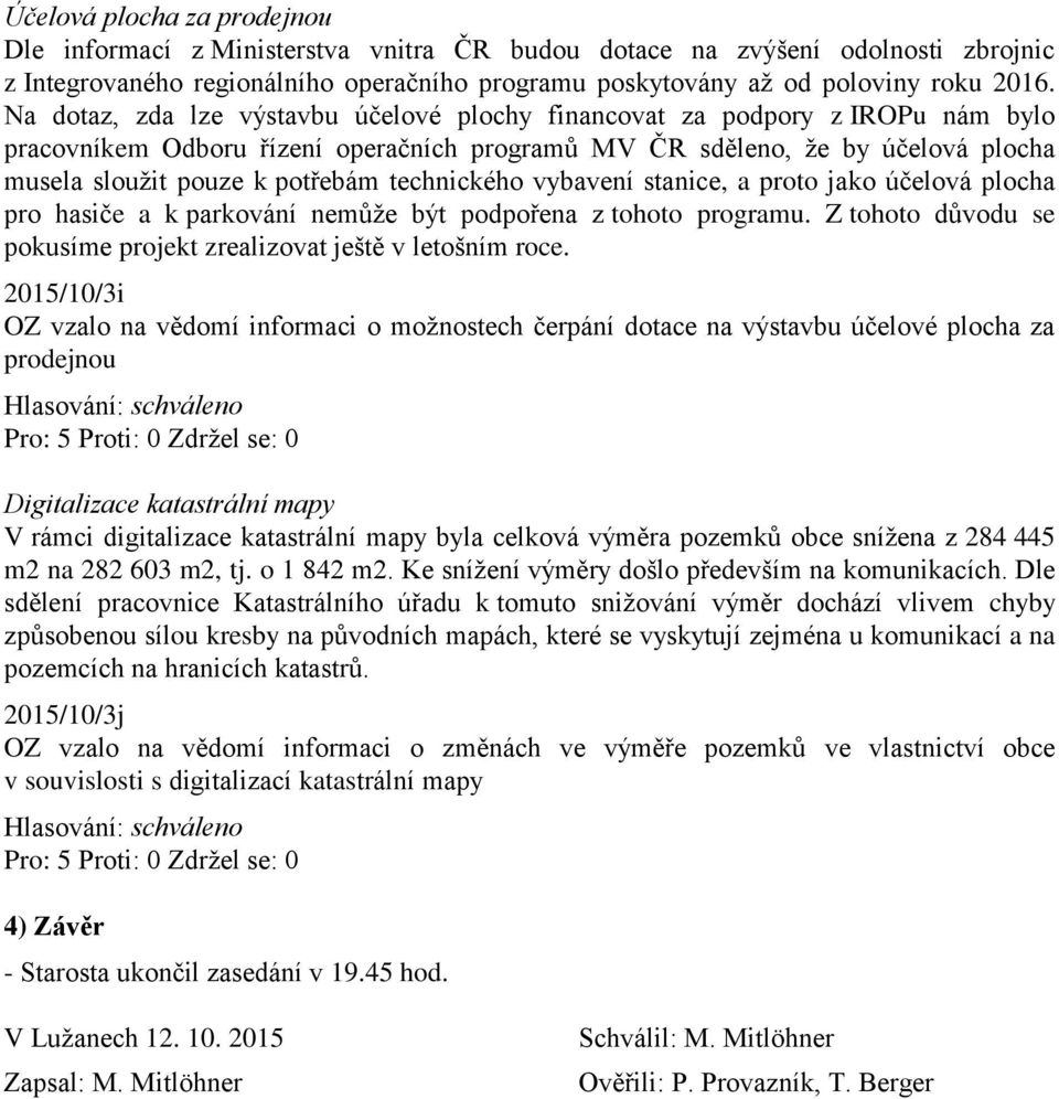technického vybavení stanice, a proto jako účelová plocha pro hasiče a k parkování nemůže být podpořena z tohoto programu. Z tohoto důvodu se pokusíme projekt zrealizovat ještě v letošním roce.