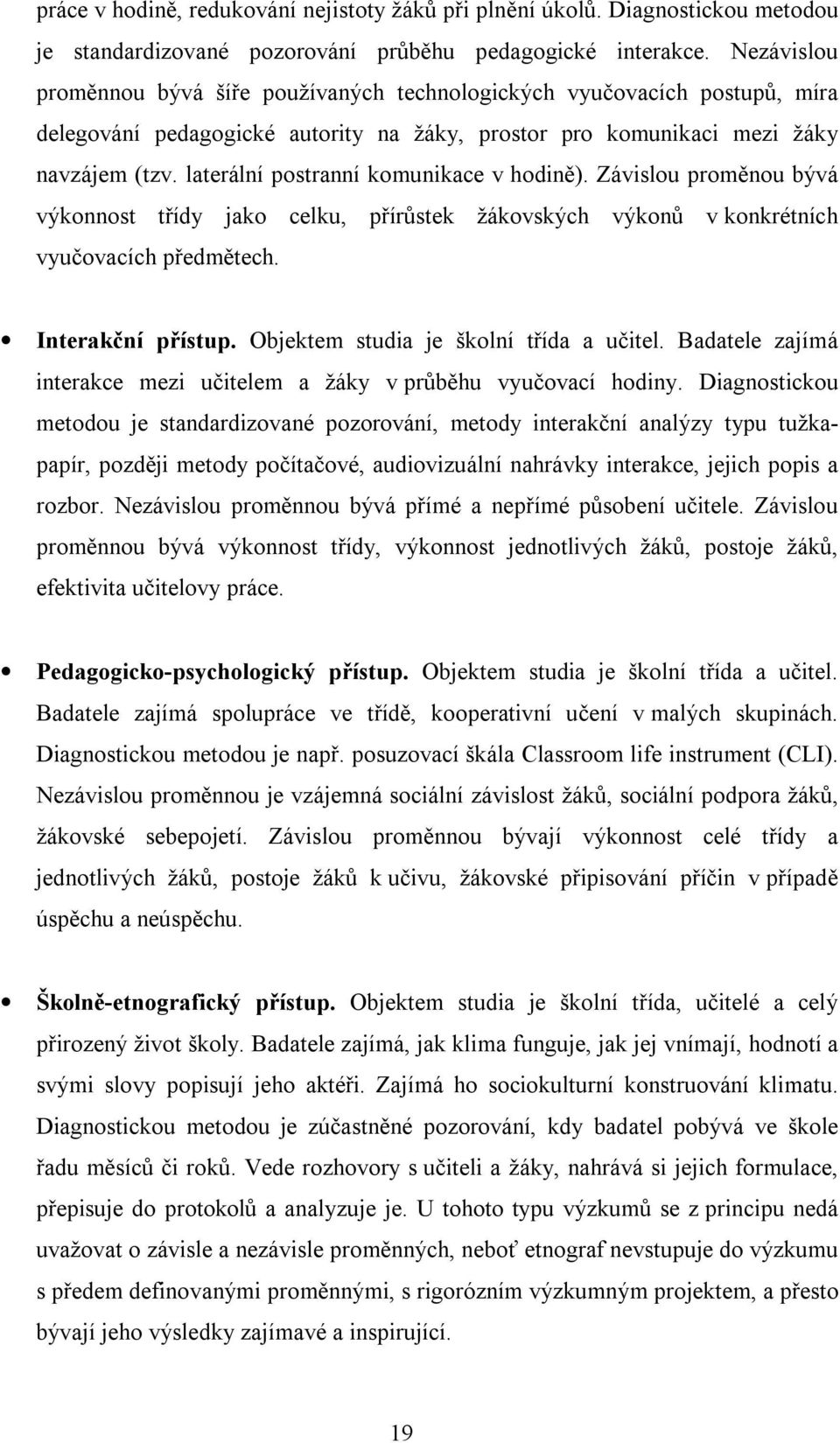 laterální postranní komunikace v hodině). Závislou proměnou bývá výkonnost třídy jako celku, přírůstek žákovských výkonů v konkrétních vyučovacích předmětech. Interakční přístup.