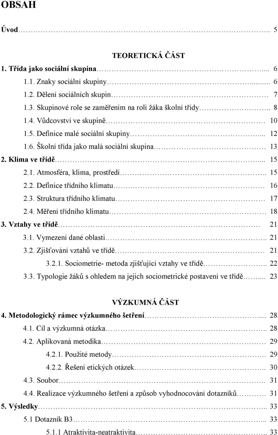 16 2.3. Struktura třídního klimatu 17 2.4. Měření třídního klimatu 18 3. Vztahy ve třídě 21 3.1. Vymezení dané oblasti.. 21 3.2. Zjišťování vztahů ve třídě 21 3.2.1. Sociometrie- metoda zjišťující vztahy ve třídě.