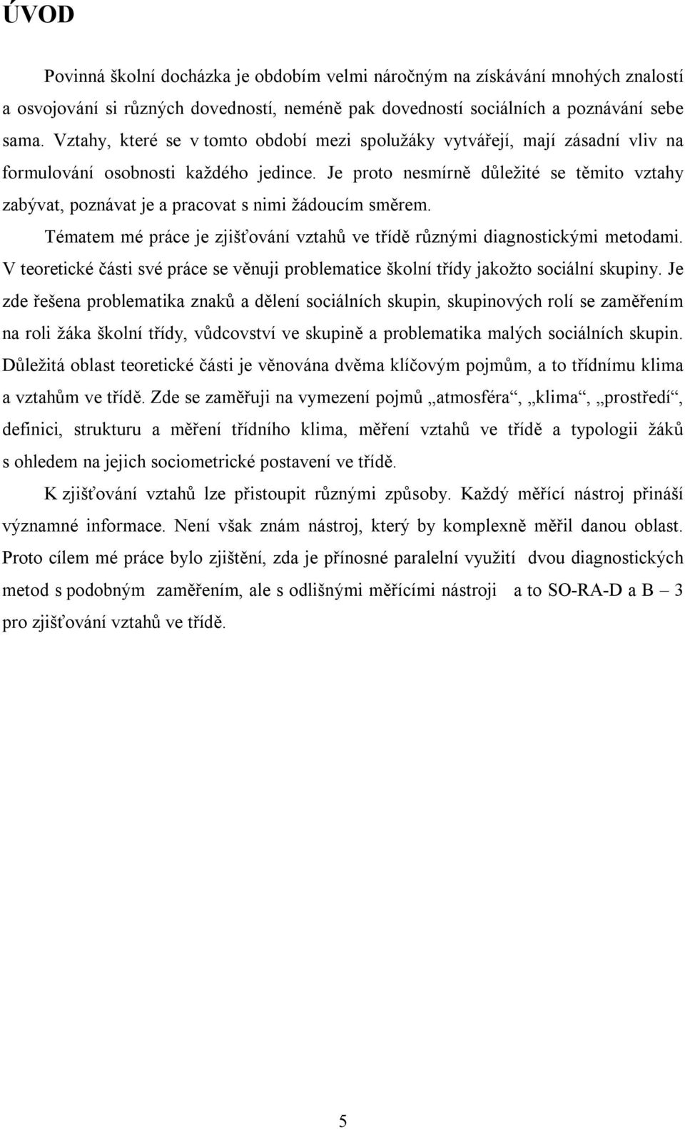 Je proto nesmírně důležité se těmito vztahy zabývat, poznávat je a pracovat s nimi žádoucím směrem. Tématem mé práce je zjišťování vztahů ve třídě různými diagnostickými metodami.