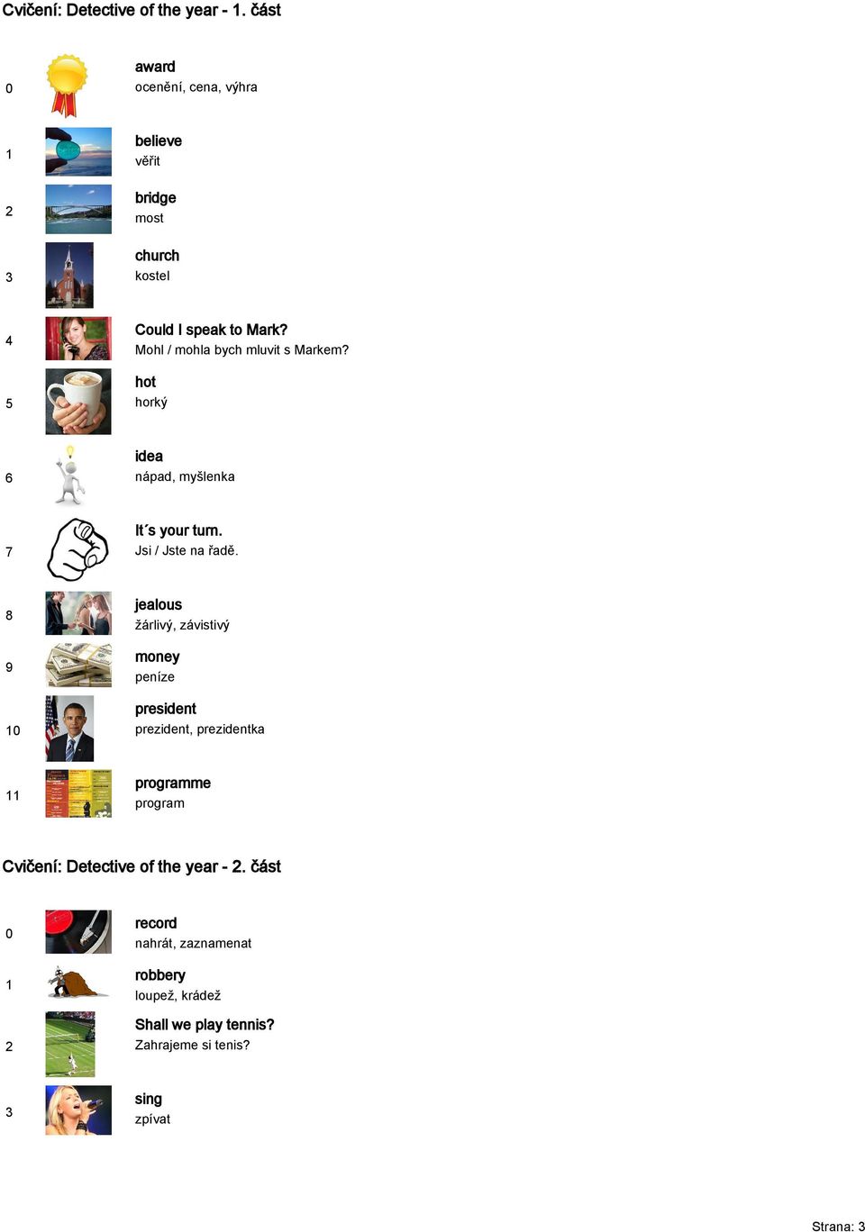 Mohl / mohla bych mluvit s Markem? hot horký idea nápad, myšlenka It s your turn. Jsi / Jste na řadě.