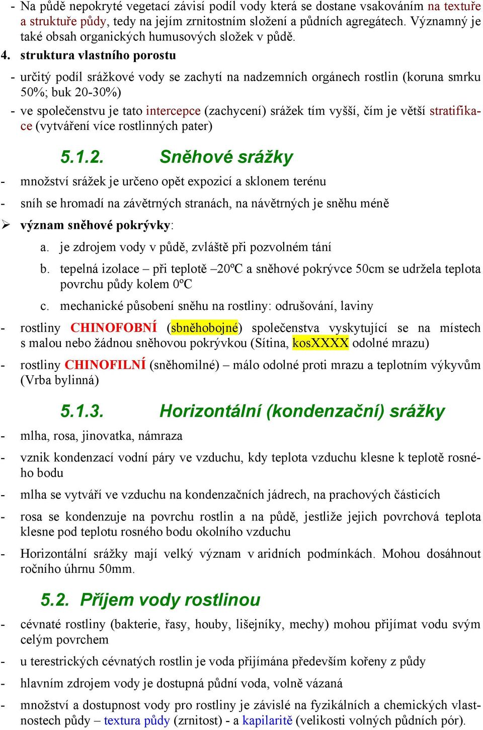 struktura vlastního porostu - určitý podíl srážkové vody se zachytí na nadzemních orgánech rostlin (koruna smrku 50%; buk 20-30%) - ve společenstvu je tato intercepce (zachycení) srážek tím vyšší,