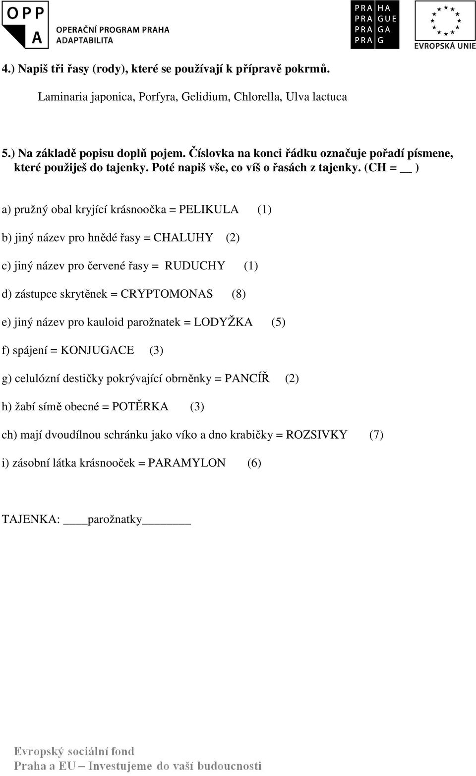 (CH = ) a) pružný obal kryjící krásnoočka = PELIKULA (1) b) jiný název pro hnědé řasy = CHALUHY (2) c) jiný název pro červené řasy = RUDUCHY (1) d) zástupce skrytěnek = CRYPTOMONAS (8) e)