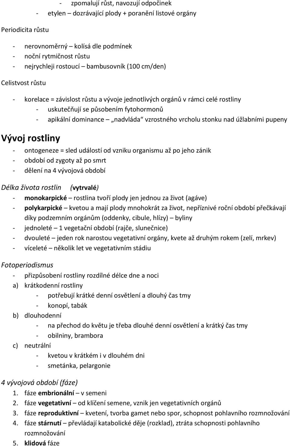 vzrostného vrcholu stonku nad úžlabními pupeny Vývoj rostliny - ontogeneze = sled událostí od vzniku organismu až po jeho zánik - období od zygoty až po smrt - dělení na 4 vývojová období Délka