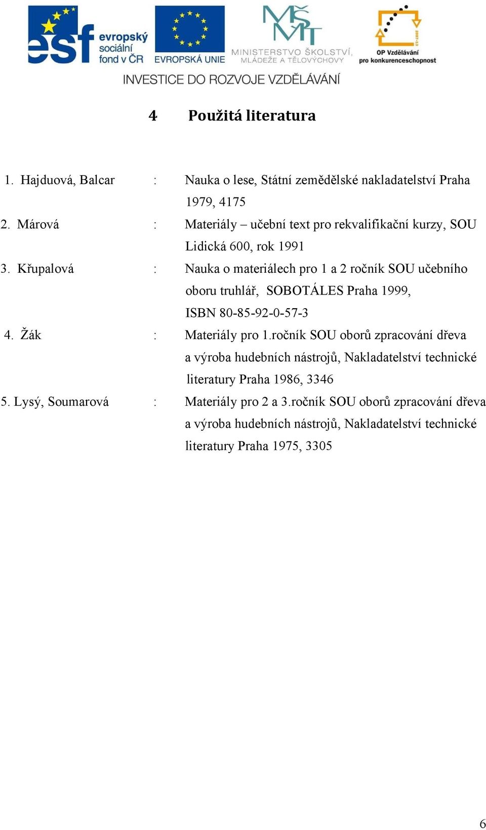 Křupalová : Nauka o materiálech pro 1 a 2 ročník SOU učebního oboru truhlář, SOBOTÁLES Praha 1999, ISBN 80-85-92-0-57-3 4. Žák : Materiály pro 1.