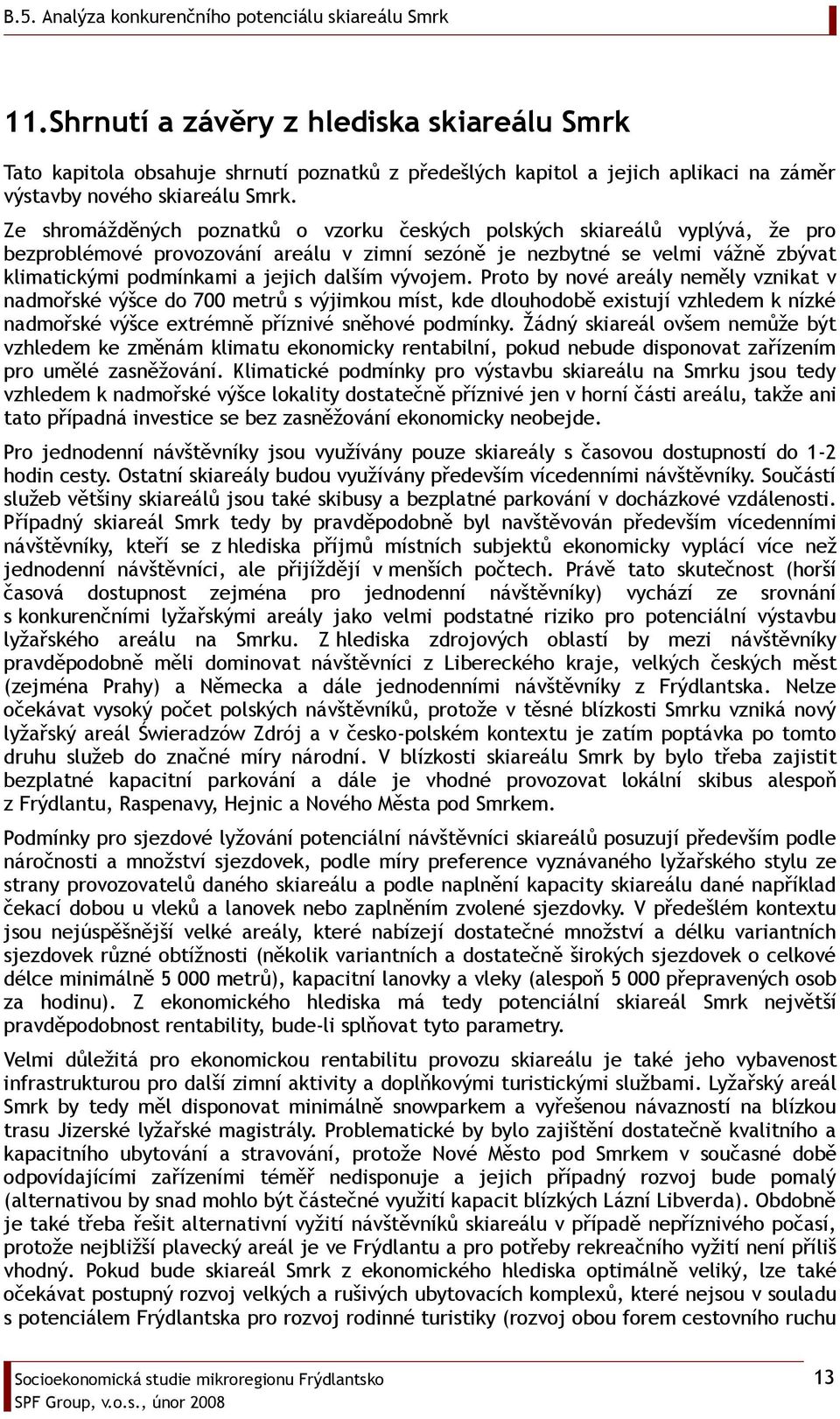 Ze shrmážděných pznatků vzrku českých plských skiareálů vyplývá, že pr bezprblémvé prvzvání areálu v zimní sezóně je nezbytné se velmi vážně zbývat klimatickými pdmínkami a jejich dalším vývjem.