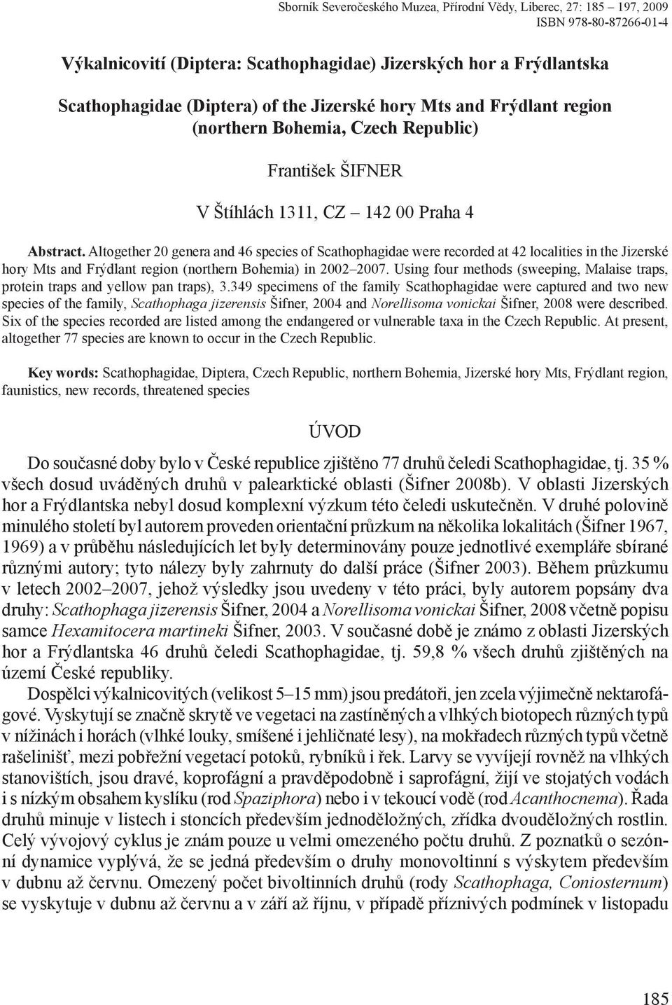Altogether 20 genera and 46 species of Scathophagidae were recorded at 42 localities in the Jizerské hory Mts and Frýdlant region (northern Bohemia) in 2002 2007.