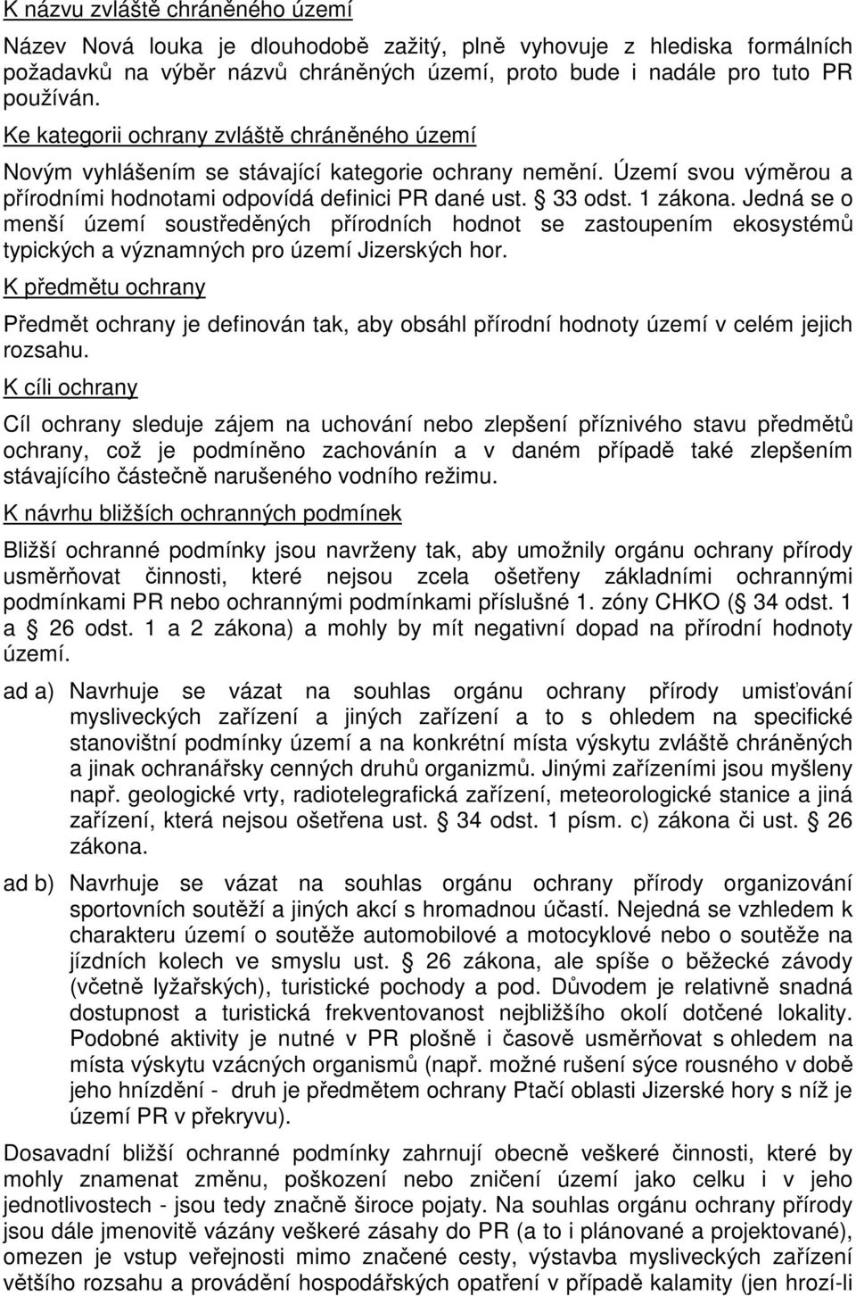 Jedná se o menší území soustředěných přírodních hodnot se zastoupením ekosystémů typických a významných pro území Jizerských hor.