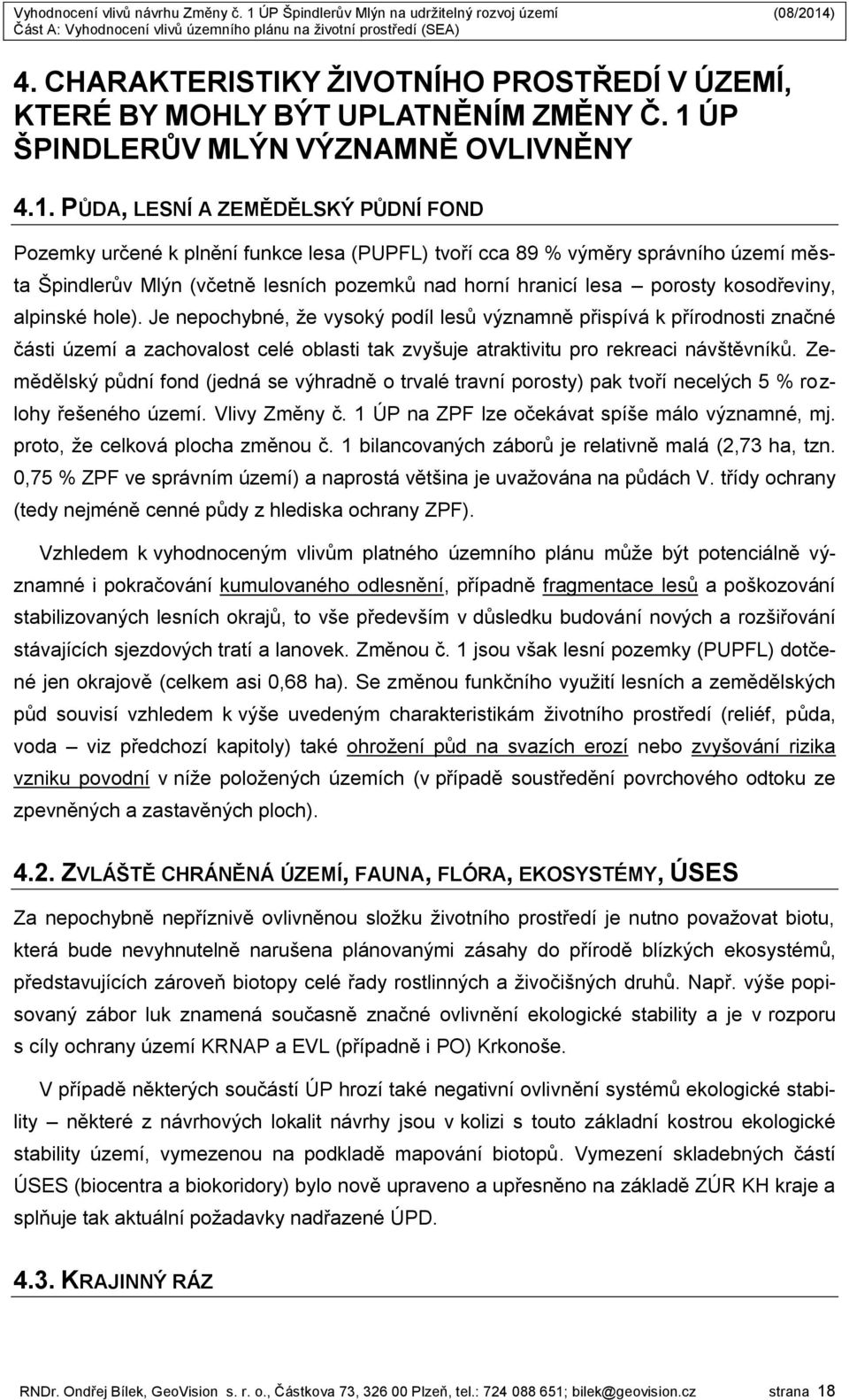 PŮDA, LESNÍ A ZEMĚDĚLSKÝ PŮDNÍ FOND Pozemky určené k plnění funkce lesa (PUPFL) tvoří cca 89 % výměry správního území města Špindlerův Mlýn (včetně lesních pozemků nad horní hranicí lesa porosty