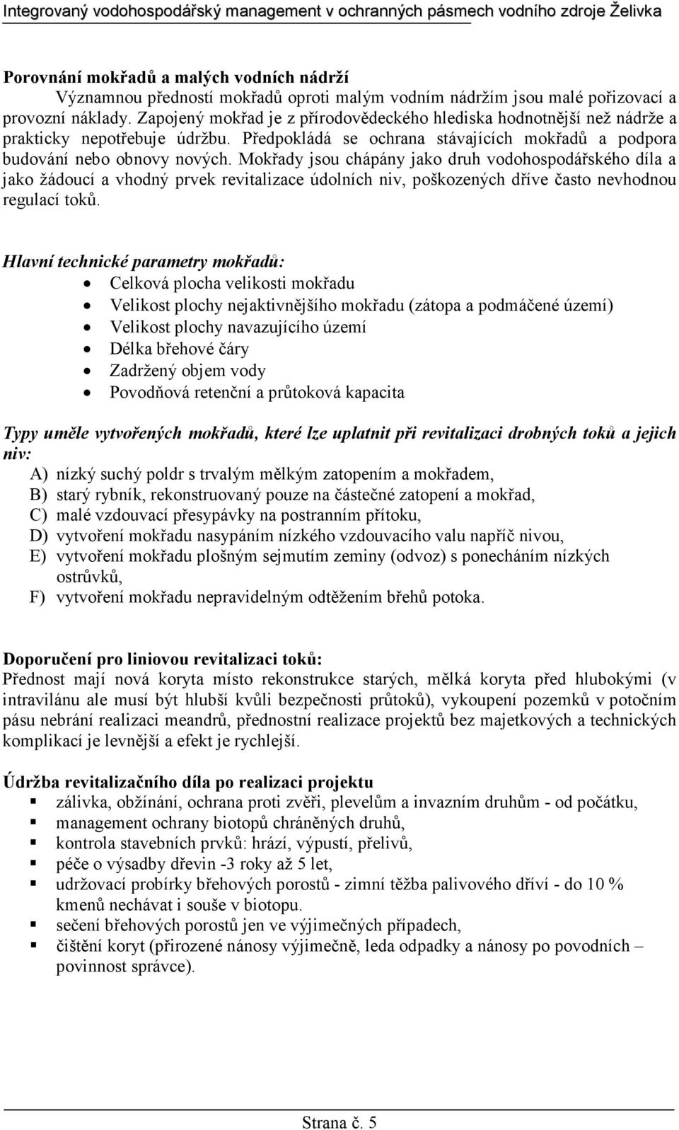 Mokřady jsou chápány jako druh vodohospodářského díla a jako žádoucí a vhodný prvek revitalizace údolních niv, poškozených dříve často nevhodnou regulací toků.