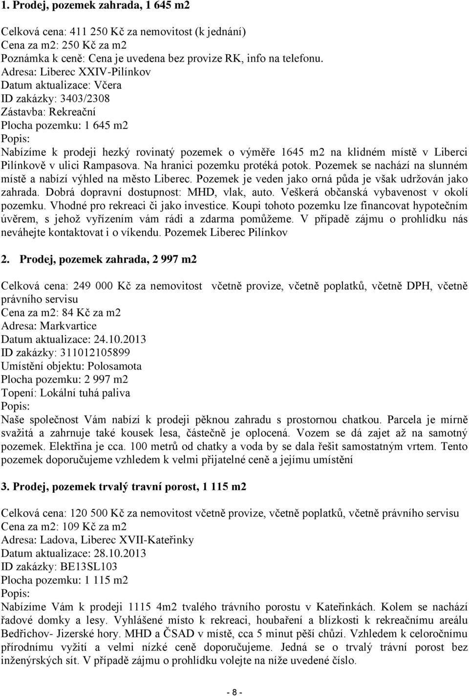 místě v Liberci Pilínkově v ulici Rampasova. Na hranici pozemku protéká potok. Pozemek se nachází na slunném místě a nabízí výhled na město Liberec.