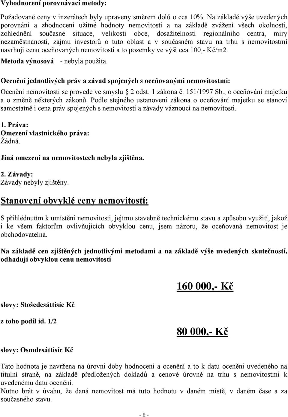 nezaměstnanosti, zájmu investorů o tuto oblast a v současném stavu na trhu s nemovitostmi navrhuji cenu oceňovaných nemovitostí a to pozemky ve výši cca 100,- Kč/m2. Metoda výnosová - nebyla použita.