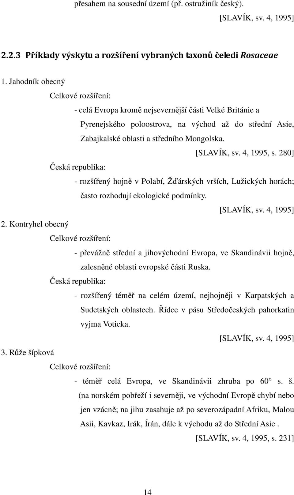 [SLAVÍK, sv. 4, 1995, s. 280] Česká republika: - rozšířený hojně v Polabí, Žďárských vrších, Lužických horách; často rozhodují ekologické podmínky. [SLAVÍK, sv. 4, 1995] 2.