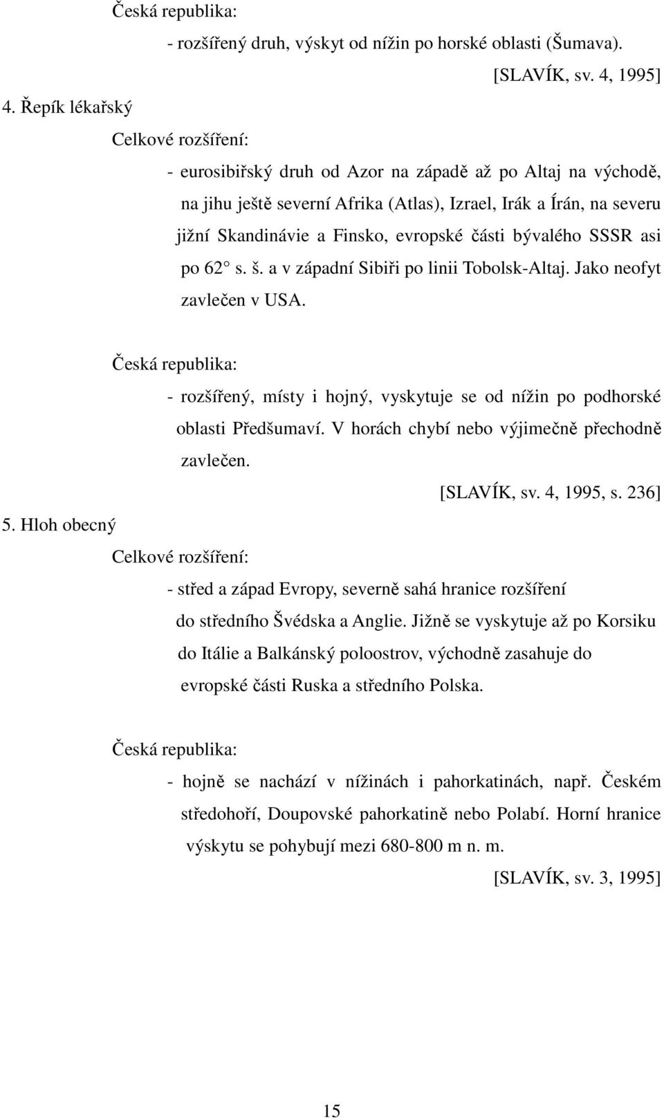 evropské části bývalého SSSR asi po 62 s. š. a v západní Sibiři po linii Tobolsk-Altaj. Jako neofyt zavlečen v USA.