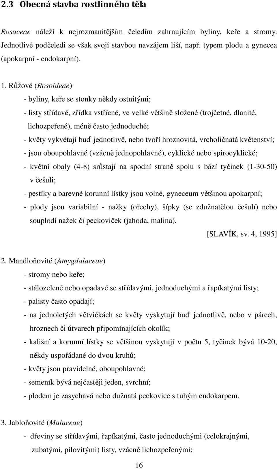 Růžové (Rosoideae) - byliny, keře se stonky někdy ostnitými; - listy střídavé, zřídka vstřícné, ve velké většině složené (trojčetné, dlanité, lichozpeřené), méně často jednoduché; - květy vykvétají