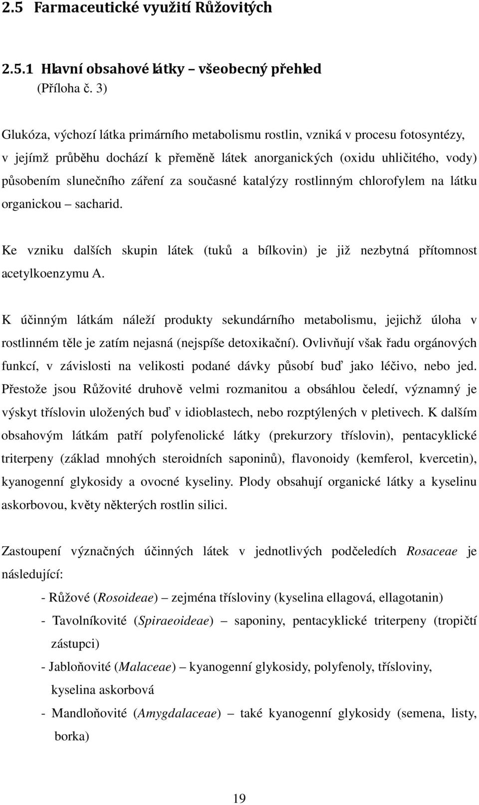 současné katalýzy rostlinným chlorofylem na látku organickou sacharid. Ke vzniku dalších skupin látek (tuků a bílkovin) je již nezbytná přítomnost acetylkoenzymu A.