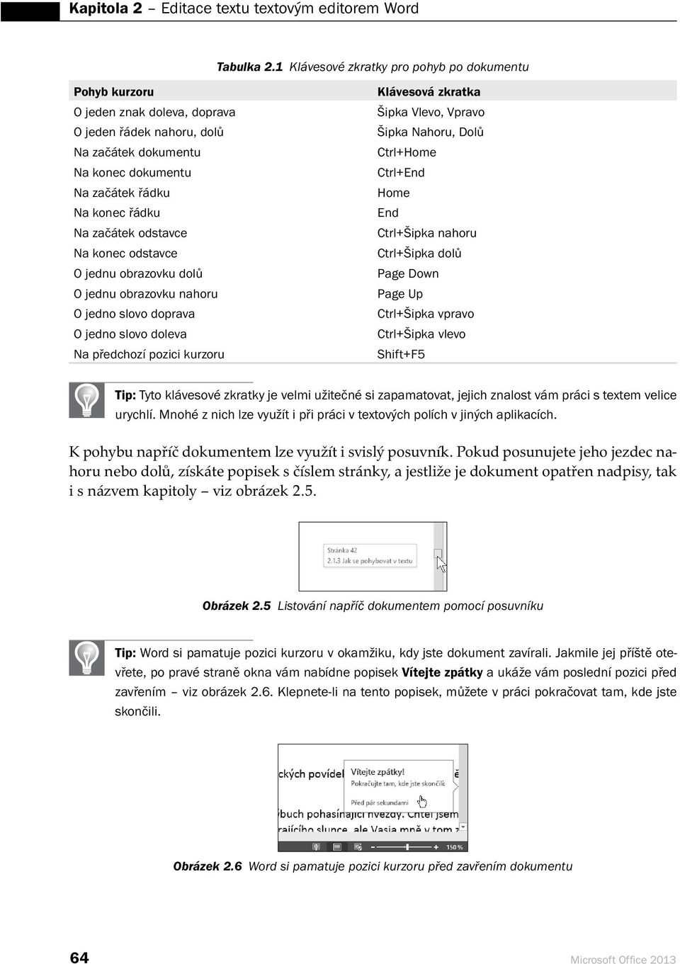 Ctrl+Home Na konec dokumentu Ctrl+End Na začátek řádku Home Na konec řádku End Na začátek odstavce Ctrl+Šipka nahoru Na konec odst avce Ctrl+Šipka dolů O jednu obrazovku dolů Page Down O jednu