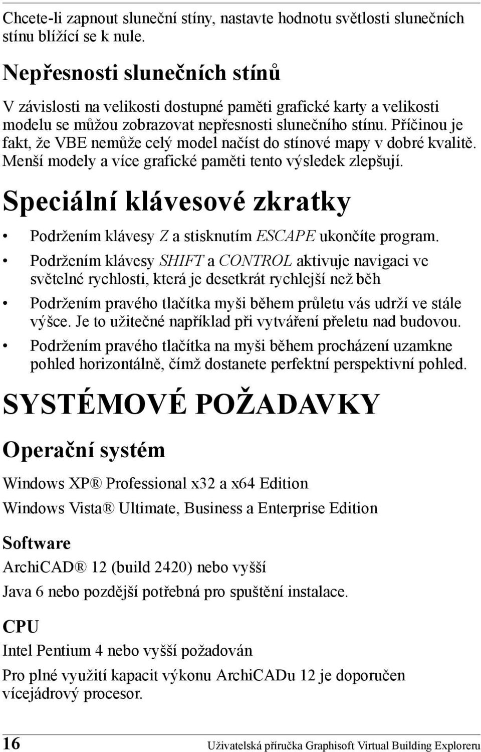 Příčinou je fakt, že VBE nemůže celý model načíst do stínové mapy v dobré kvalitě. Menší modely a více grafické paměti tento výsledek zlepšují.