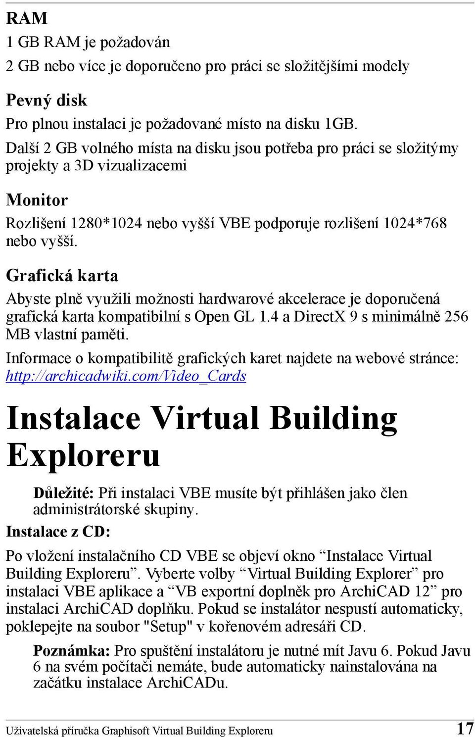 Grafická karta Abyste plně využili možnosti hardwarové akcelerace je doporučená grafická karta kompatibilní s Open GL 1.4 a DirectX 9 s minimálně 256 MB vlastní paměti.