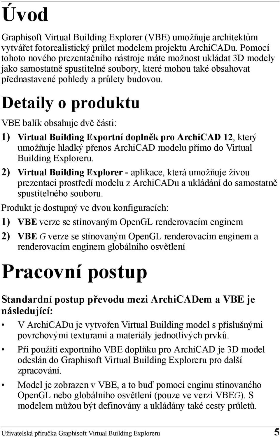 Detaily o produktu VBE balík obsahuje dvě části: 1) Virtual Building Exportní doplněk pro ArchiCAD 12, který umožňuje hladký přenos ArchiCAD modelu přímo do Virtual Building Exploreru.