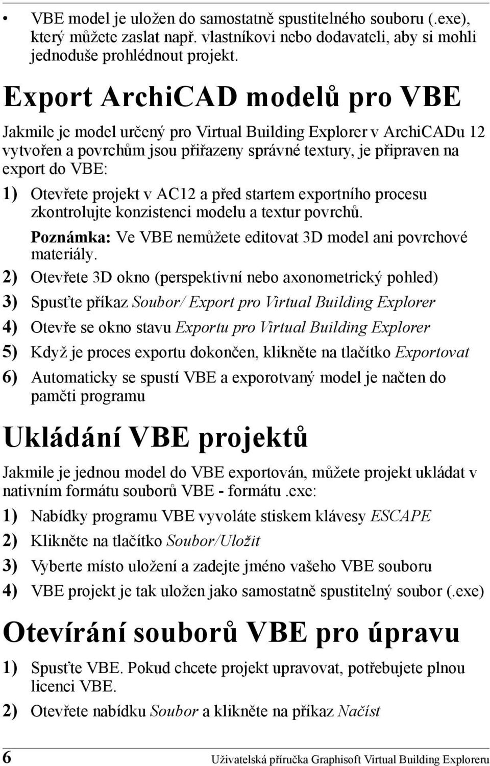 projekt v AC12 a před startem exportního procesu zkontrolujte konzistenci modelu a textur povrchů. Poznámka: Ve VBE nemůžete editovat 3D model ani povrchové materiály.