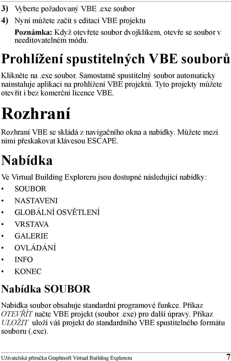 Tyto projekty můžete otevřít i bez komerční licence VBE. Rozhraní Rozhraní VBE se skládá z navigačního okna a nabídky. Můžete mezi nimi přeskakovat klávesou ESCAPE.