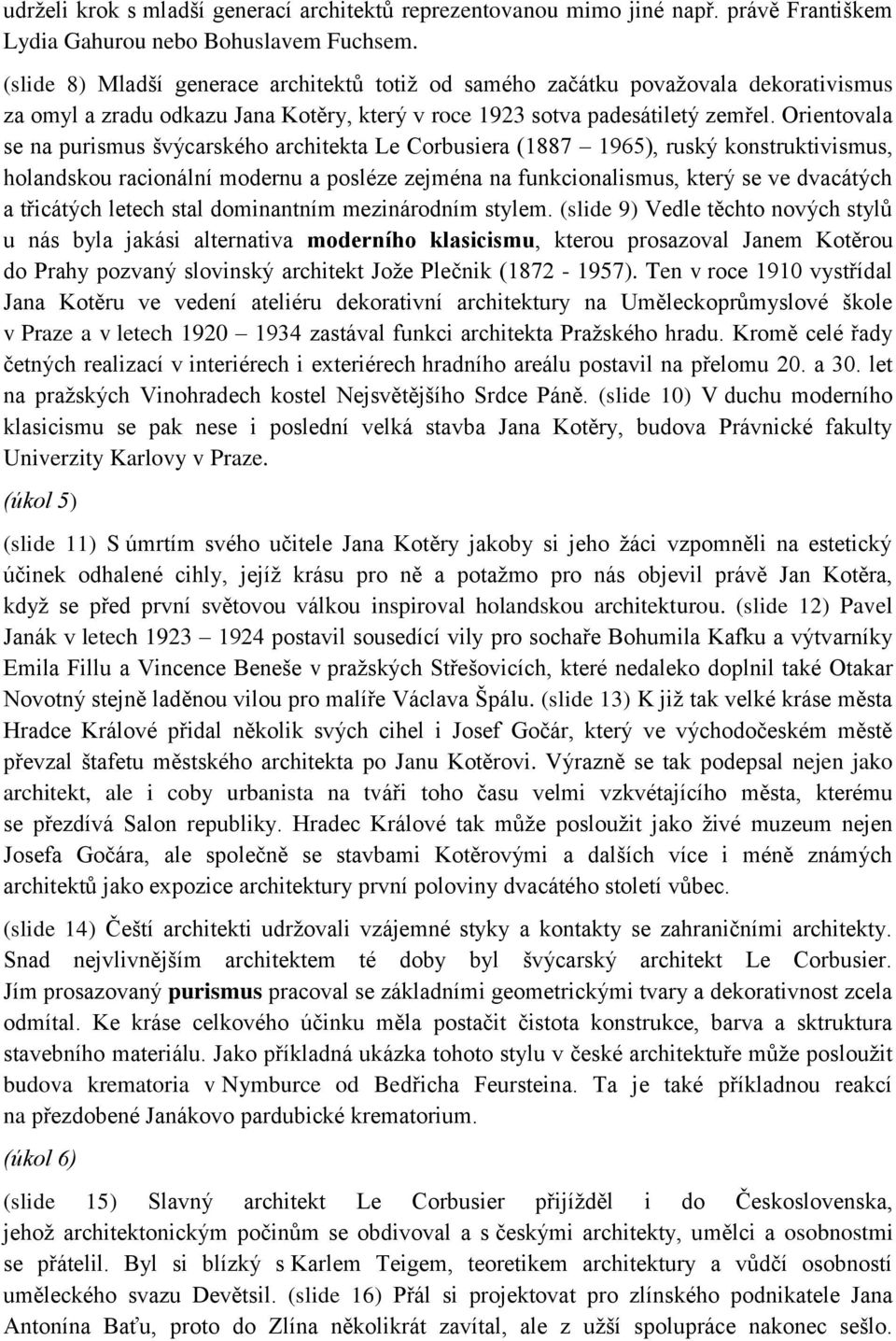 Orientovala se na purismus švýcarského architekta Le Corbusiera (1887 1965), ruský konstruktivismus, holandskou racionální modernu a posléze zejména na funkcionalismus, který se ve dvacátých a