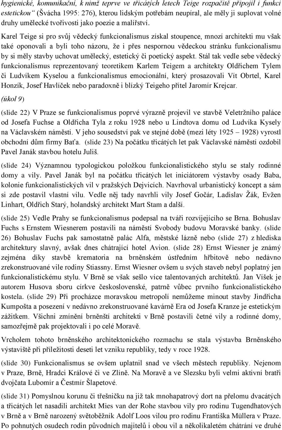 Karel Teige si pro svůj vědecký funkcionalismus získal stoupence, mnozí architekti mu však také oponovali a byli toho názoru, že i přes nespornou vědeckou stránku funkcionalismu by si měly stavby