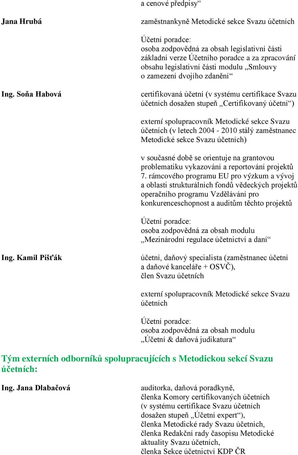 Soňa Habová certifikovaná účetní (v systému certifikace Svazu účetních dosažen stupeň Certifikovaný účetní ) externí spolupracovník Metodické sekce Svazu účetních (v letech 2004-2010 stálý