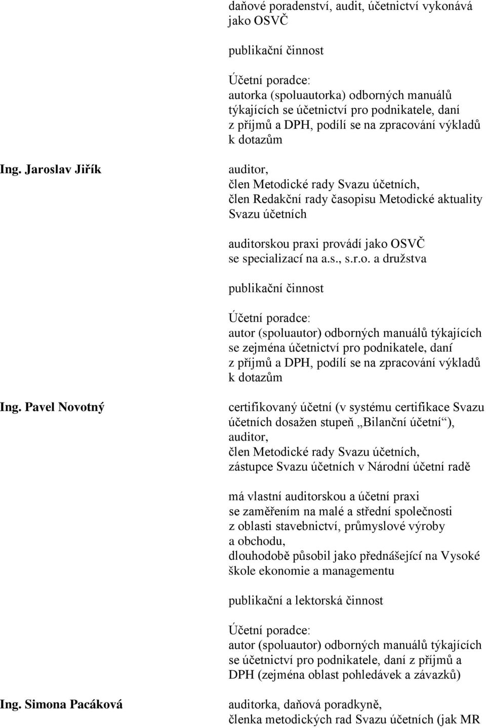 Jaroslav Jiřík auditor, člen Metodické rady Svazu účetních, člen Redakční rady časopisu Metodické aktuality Svazu účetních auditorskou praxi provádí jako OSVČ se specializací na a.s., s.r.o. a