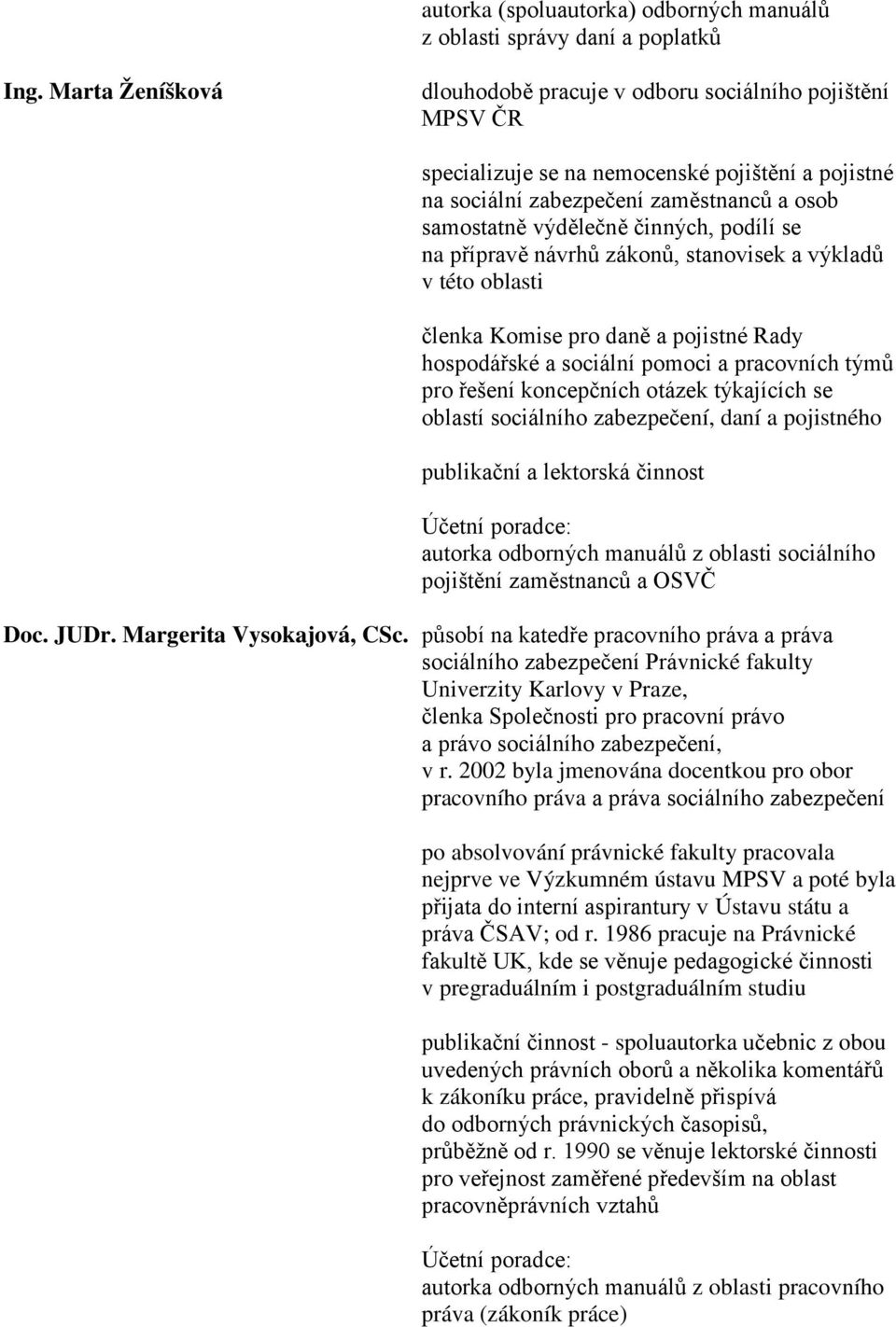 podílí se na přípravě návrhů zákonů, stanovisek a výkladů v této oblasti členka Komise pro daně a pojistné Rady hospodářské a sociální pomoci a pracovních týmů pro řešení koncepčních otázek