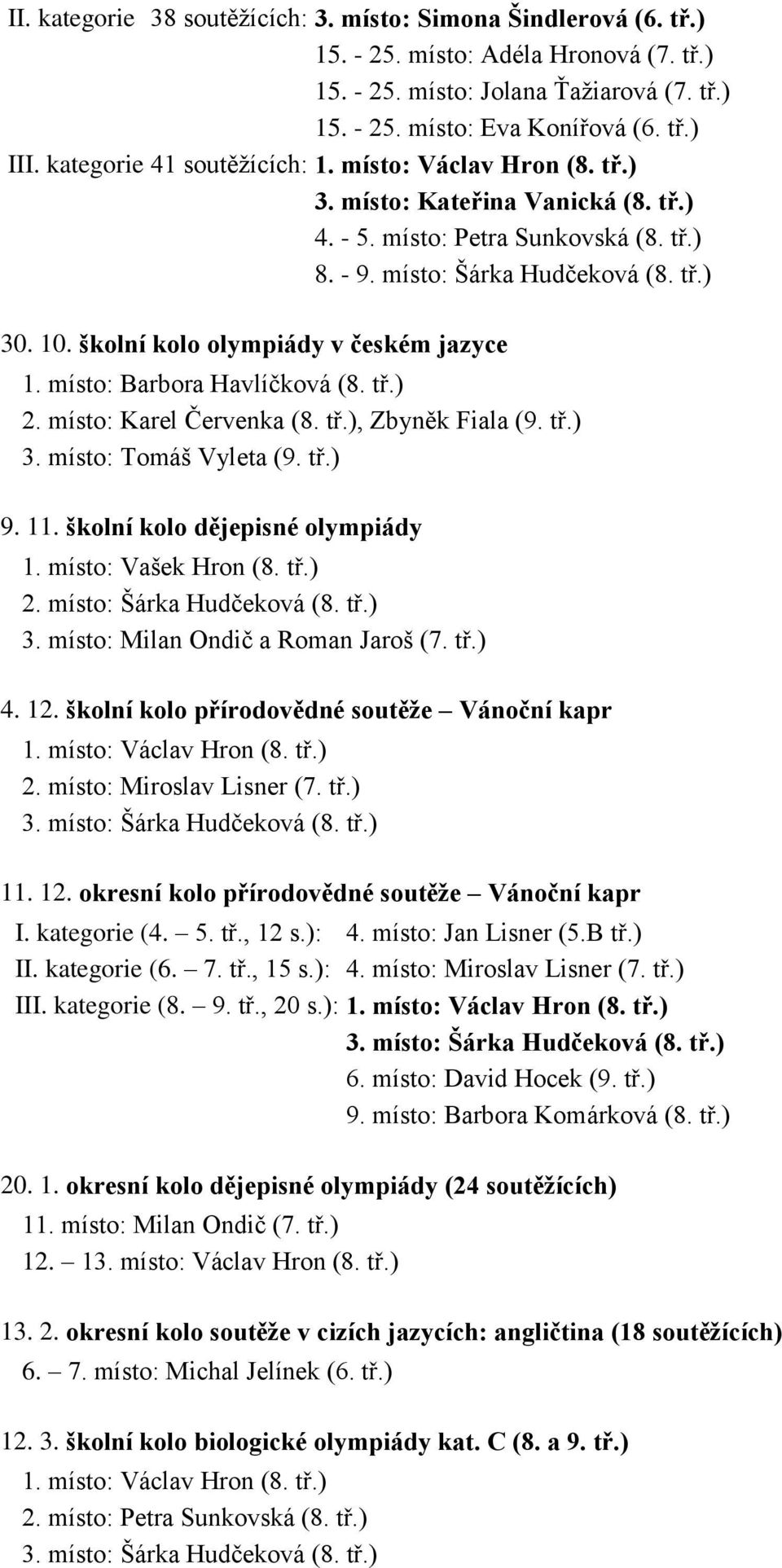 školní kolo olympiády v českém jazyce 1. místo: Barbora Havlíčková (8. tř.) 2. místo: Karel Červenka (8. tř.), Zbyněk Fiala (9. tř.) 3. místo: Tomáš Vyleta (9. tř.) 9. 11.