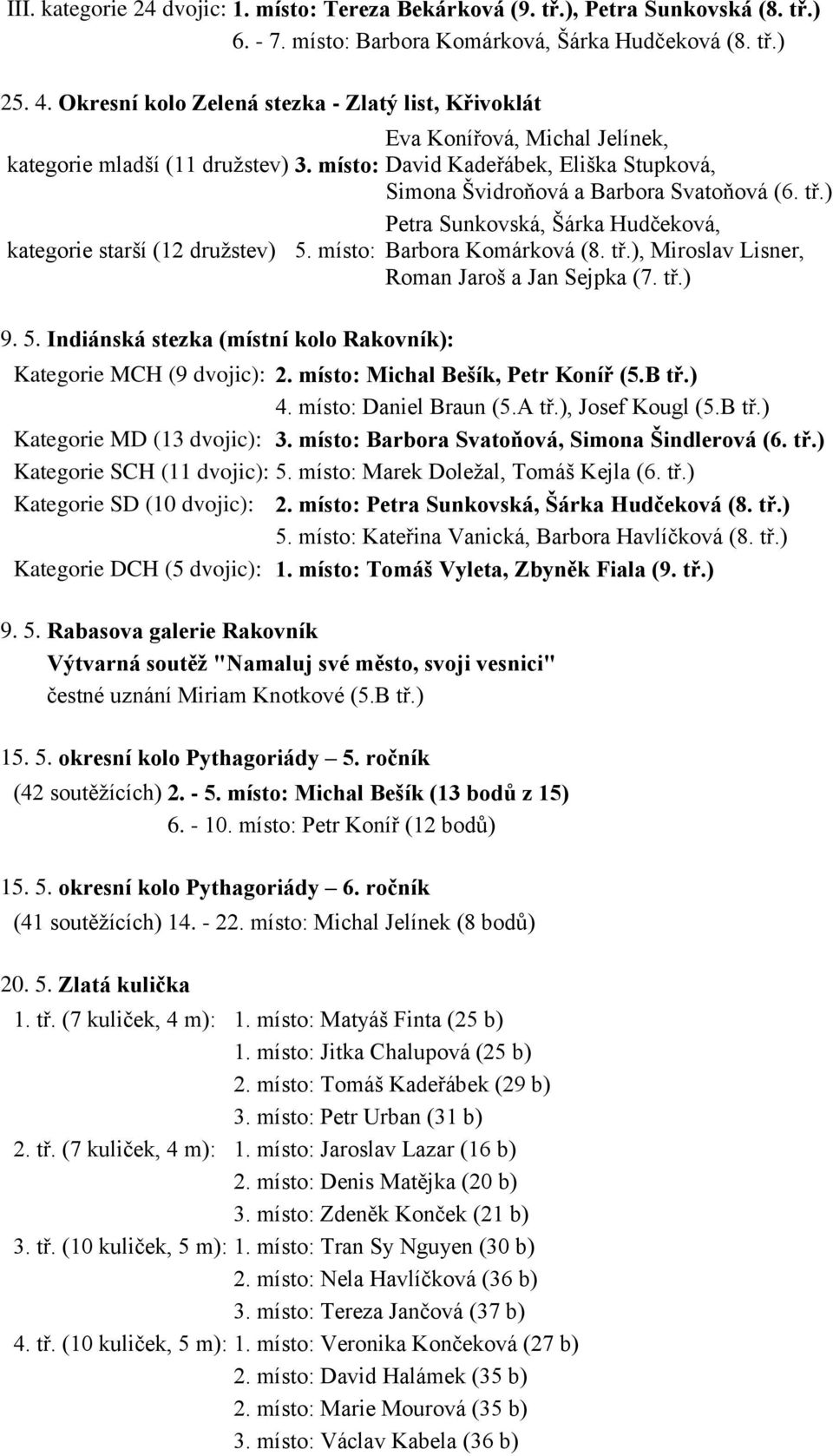 tř.) Petra Sunkovská, Šárka Hudčeková, kategorie starší (12 družstev) 5. místo: Barbora Komárková (8. tř.), Miroslav Lisner, Roman Jaroš a Jan Sejpka (7. tř.) 9. 5. Indiánská stezka (místní kolo Rakovník): Kategorie MCH (9 dvojic): 2.