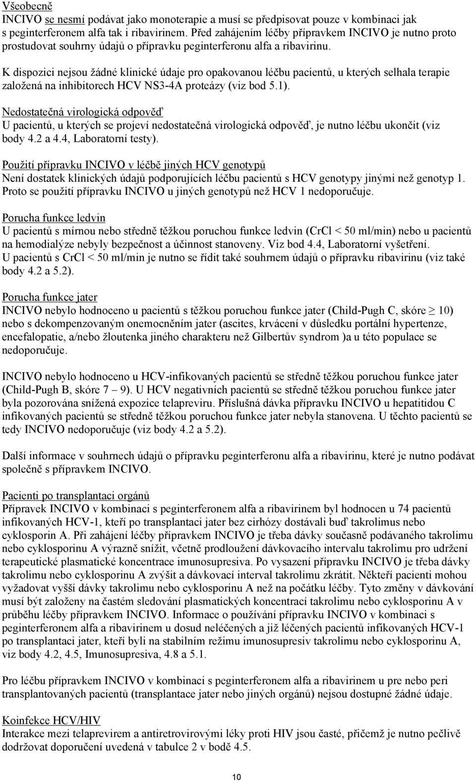 K dispozici nejsou žádné klinické údaje pro opakovanou léčbu pacientů, u kterých selhala terapie založená na inhibitorech HCV NS3-4A proteázy (viz bod 5.1).