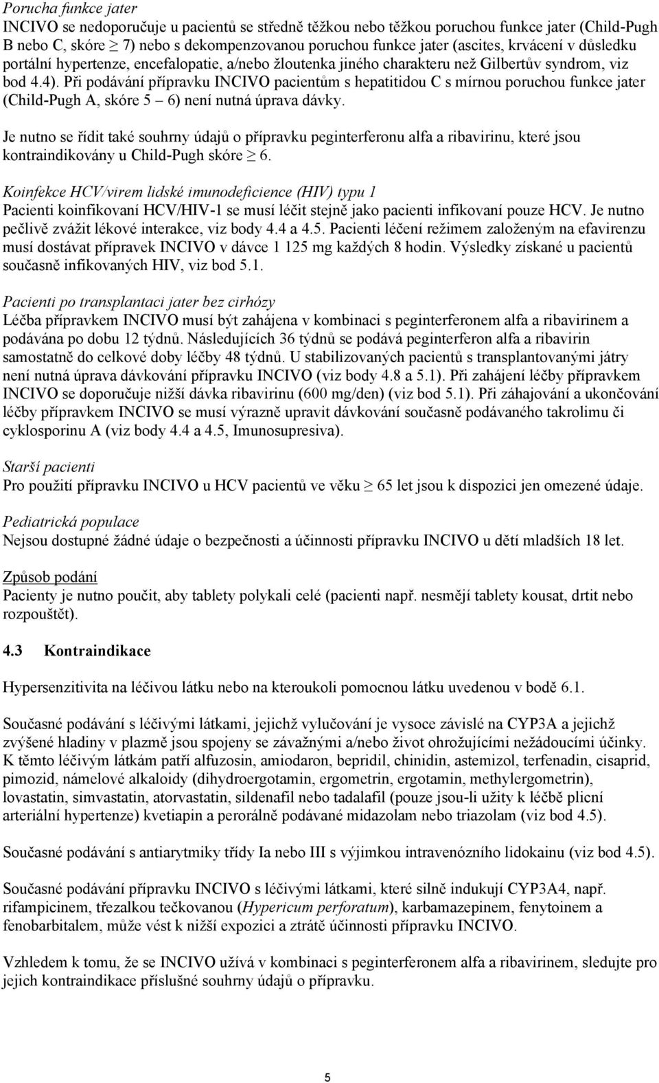 Při podávání přípravku INCIVO pacientům s hepatitidou C s mírnou poruchou funkce jater (Child-Pugh A, skóre 5 6) není nutná úprava dávky.