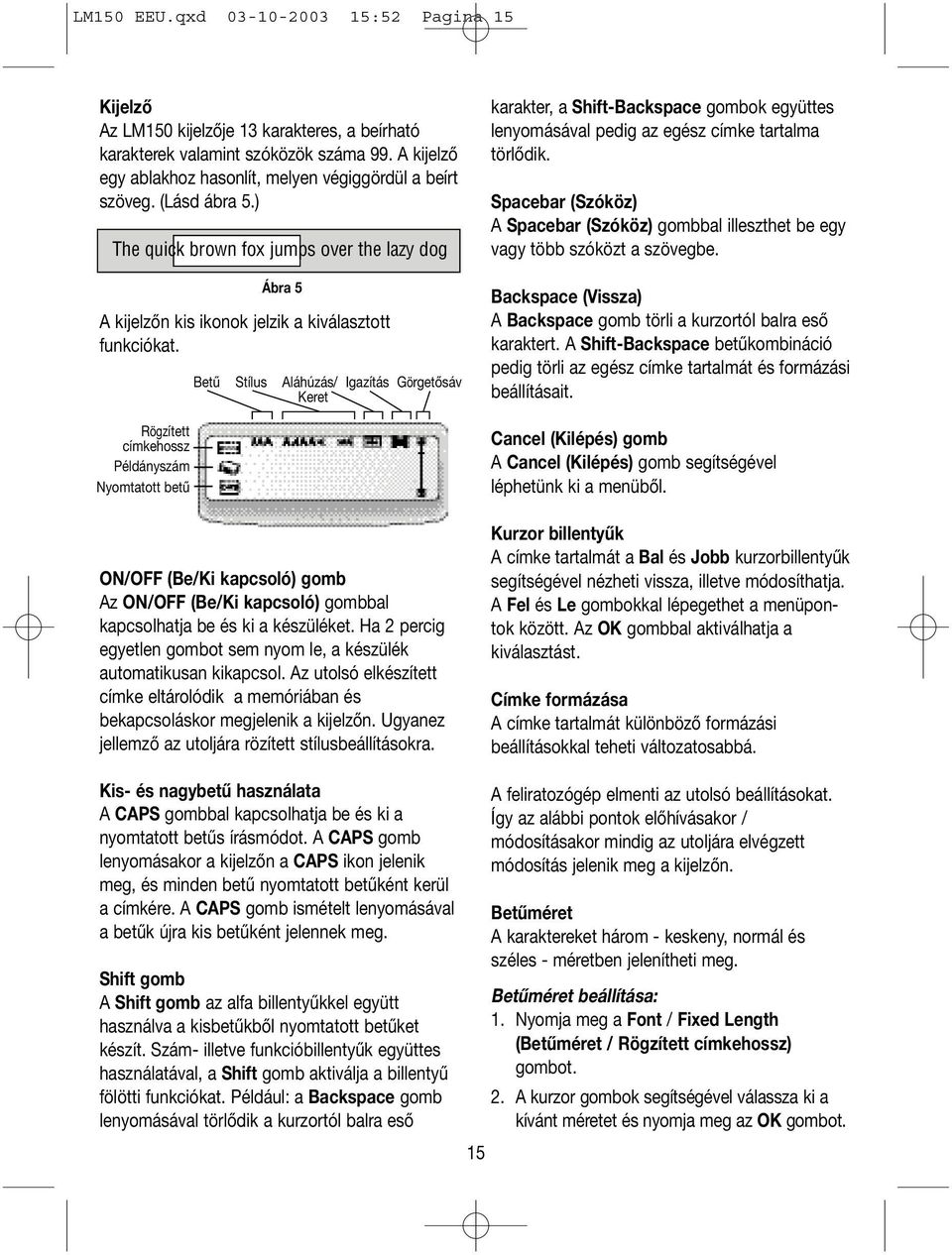 Rögzített címkehossz Példányszám Nyomtatott betű Betű Stílus Aláhúzás/ Igazítás Görgetősáv Keret ON/OFF (Be/Ki kapcsoló) gomb Az ON/OFF (Be/Ki kapcsoló) gombbal kapcsolhatja be és ki a készüléket.