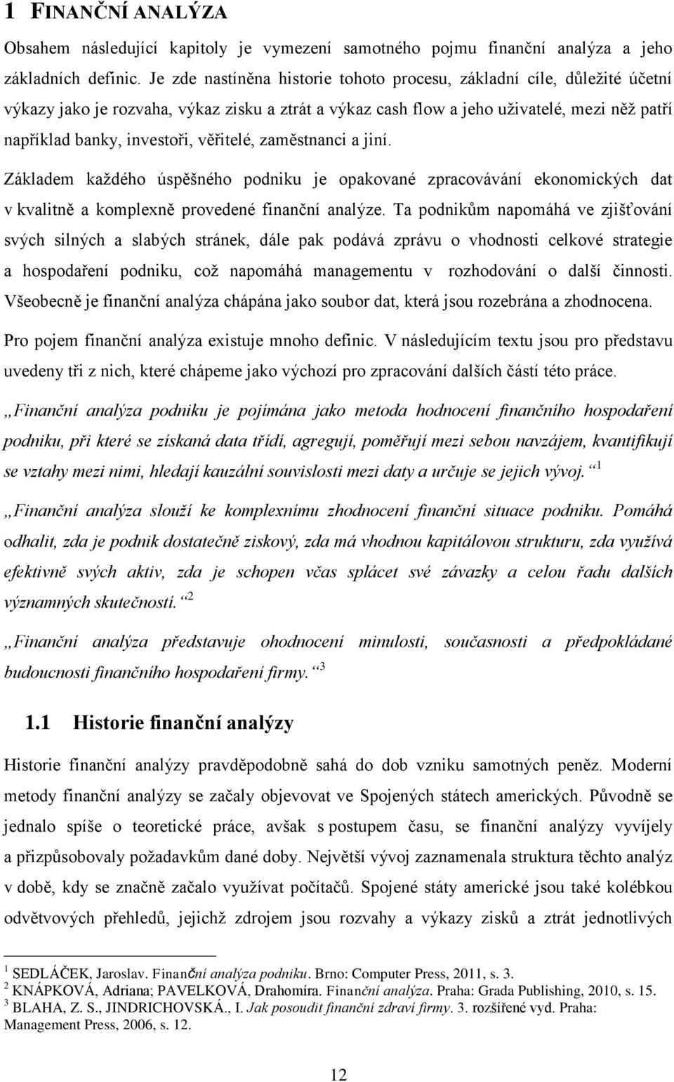 věřitelé, zaměstnanci a jiní. Základem každého úspěšného podniku je opakované zpracovávání ekonomických dat v kvalitně a komplexně provedené finanční analýze.