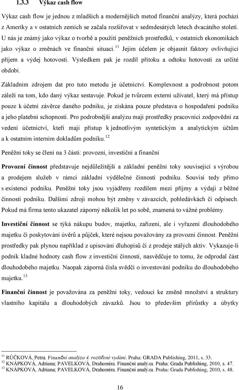 11 Jejím účelem je objasnit faktory ovlivňující příjem a výdej hotovosti. Výsledkem pak je rozdíl přítoku a odtoku hotovosti za určité období. Základním zdrojem dat pro tuto metodu je účetnictví.