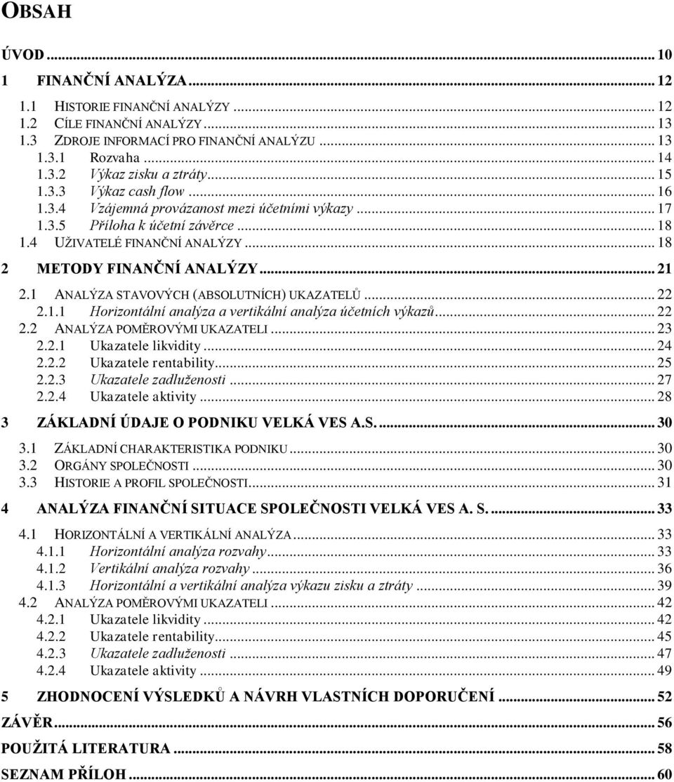 1 ANALÝZA STAVOVÝCH (ABSOLUTNÍCH) UKAZATELŮ... 22 2.1.1 Horizontální analýza a vertikální analýza účetních výkazů... 22 2.2 ANALÝZA POMĚROVÝMI UKAZATELI... 23 2.2.1 Ukazatele likvidity... 24 2.2.2 Ukazatele rentability.