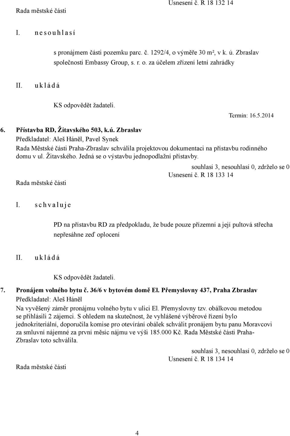 Usnesení č. R 18 133 14 I. s c h v a l u j e PD na přístavbu RD za předpokladu, že bude pouze přízemní a její pultová střecha nepřesáhne zeď oplocení KS odpovědět žadateli. 7. Pronájem volného bytu č.