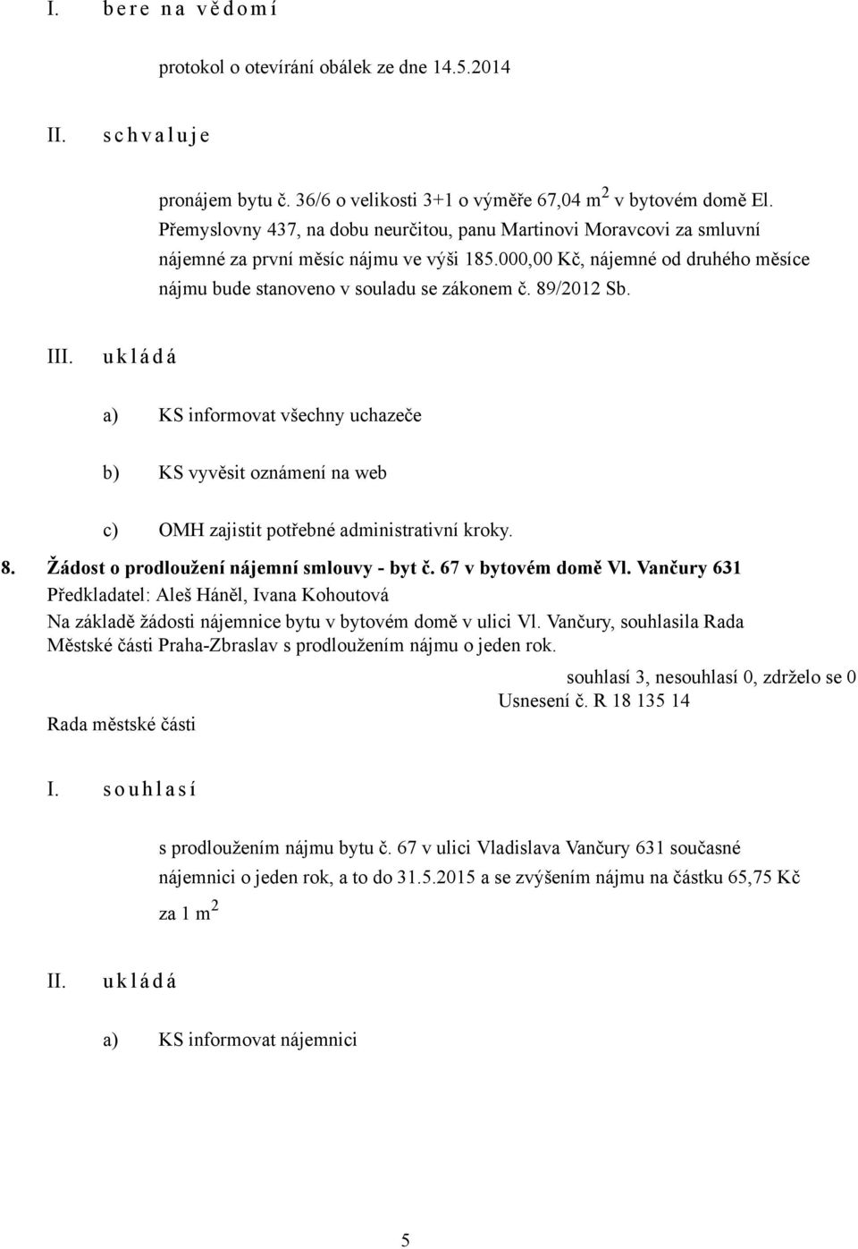 89/2012 Sb. I a) KS informovat všechny uchazeče b) KS vyvěsit oznámení na web c) OMH zajistit potřebné administrativní kroky. 8. Žádost o prodloužení nájemní smlouvy - byt č. 67 v bytovém domě Vl.