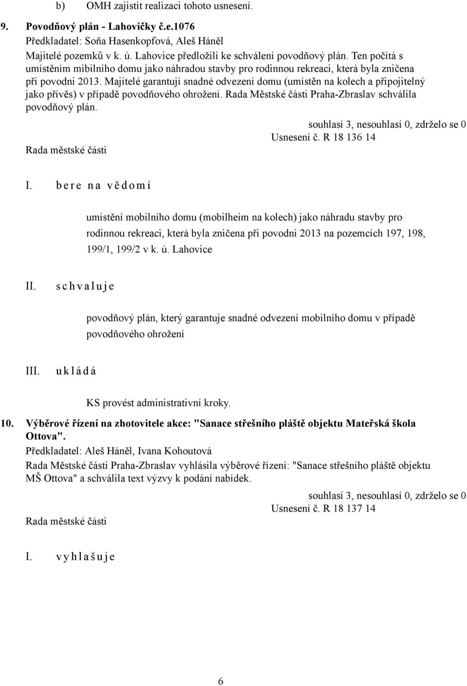 Majitelé garantují snadné odvezení domu (umístěn na kolech a připojitelný jako přívěs) v případě povodňového ohrožení. Rada Městské části Praha-Zbraslav schválila povodňový plán. Usnesení č.